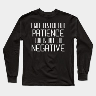 I Got Tested For Patience Turns Out I'm Negative Long Sleeve T-Shirt